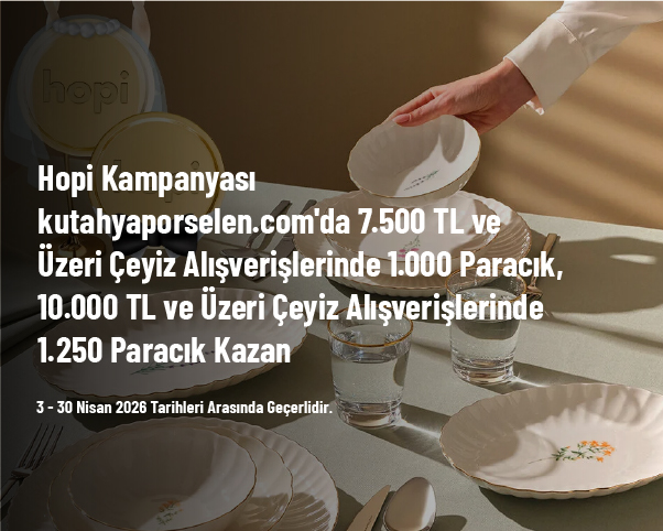 Hopi Kampanyası - kutahyaporselen.com'da 7.500 TL ve Üzeri Çeyiz Alışverişlerinde 1.000 Paracık, 10.000 TL ve Üzeri Çeyiz Alışverişlerinde 1.250 Paracık Kazan Hopi Kampanyası - kutahyaporselen.com'da 7.500 TL ve Üzeri Çeyiz Alışverişlerinde 1.000 Paracık, 10.000 TL ve Üzeri Çeyiz Alışverişlerinde 1.250 Paracık Kazan