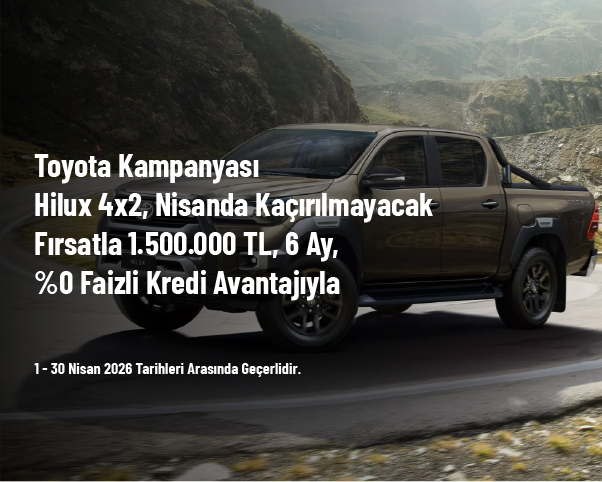 Toyota Kampanyası - Hilux 4x2, Nisanda Kaçırılmayacak Fırsatla 1.500.000 TL, 6 Ay, %0 Faizli Kredi Avantajıyla