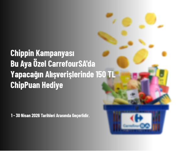 Chippin Kampanyası - Bu Aya Özel CarrefourSA'da Yapacağın Alışverişlerinde 150 TL ChipPuan Hediye