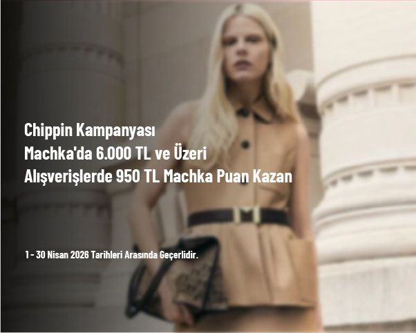 Chippin Kampanyası - Machka'da 6.000 TL ve Üzeri Alışverişlerde 950 TL Machka Puan Kazan