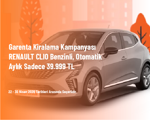 Garenta Kiralama Kampanyası - RENAULT CLIO Benzinli, Otomatik Aylık Sadece 39.999 TL 