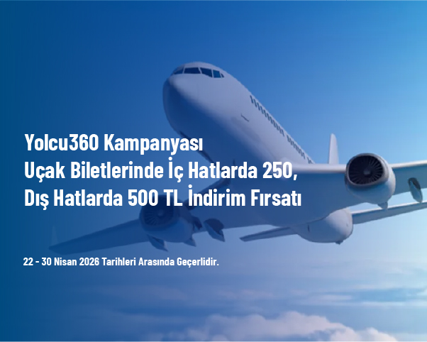 Yolcu360 Kampanyası - Uçak Biletlerinde İç Hatlarda 250, Dış Hatlarda 500 TL İndirim Fırsatı