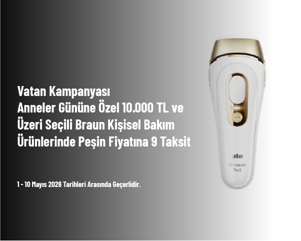 Vatan Kampanyası - Anneler Gününe Özel 10.000 TL ve Üzeri Seçili Braun Kişisel Bakım Ürünlerinde Peşin Fiyatına 9 Taksit