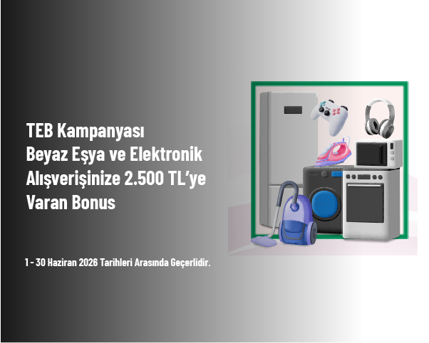 TEB Kampanyası - Beyaz Eşya ve Elektronik Alışverişinize 2.500 TL’ye Varan Bonus