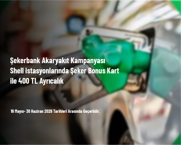 Şekerbank Akaryakıt Kampanyası - Shell İstasyonlarında Şeker Bonus Kart ile 400 TL Ayrıcalık
