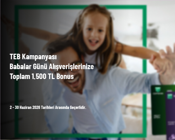 TEB Kampanyası - Babalar Günü Alışverişlerinize Toplam 1.500 TL Bonus