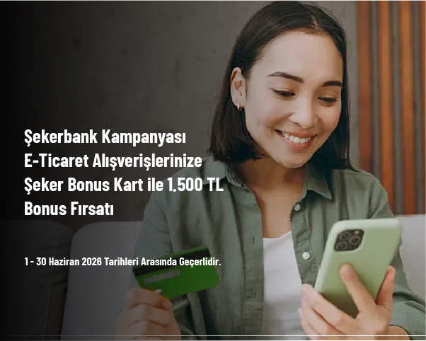 Şekerbank Kampanyası - E-Ticaret Alışverişlerinize Şeker Bonus Kart ile 1.500 TL Bonus Fırsatı