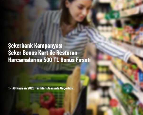 Şekerbank Kampanyası - Şeker Bonus Kart ile Restoran Harcamalarına 500 TL Bonus Fırsatı
