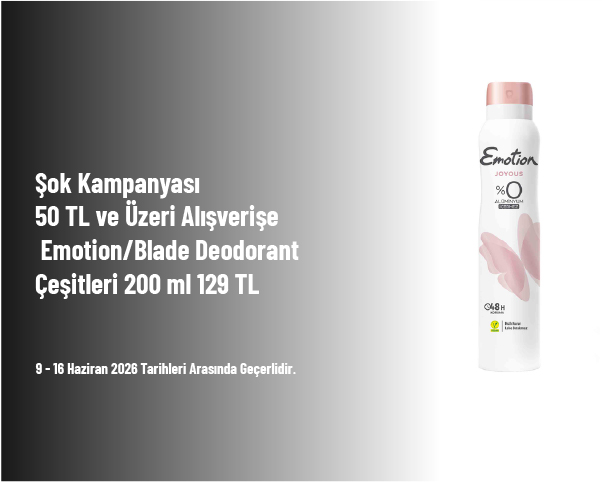 Şok Kampanyası - 50 TL ve Üzeri Alışverişe Emotion/Blade Deodorant Çeşitleri 200 ml 129 TL Şok Kampanyası - 50 TL ve Üzeri Alışverişe Emotion/Blade Deodorant Çeşitleri 200 ml 129 TL