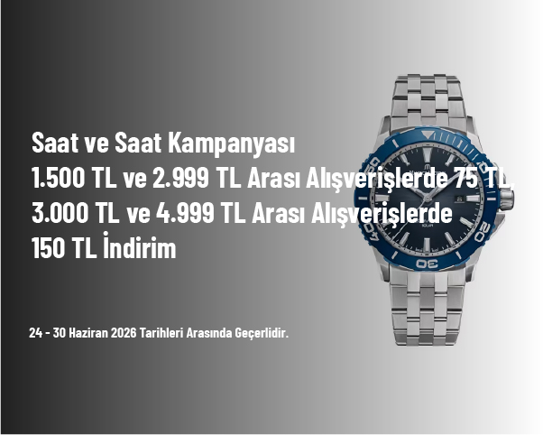 Saat ve Saat Kampanyası - 1.500 TL ve 2.999 TL Arası Alışverişlerde 75 TL, 3.000 TL ve 4.999 TL Arası Alışverişlerde 150 TL İndirim