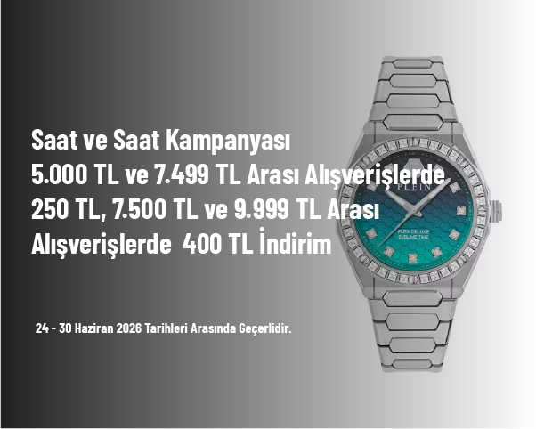 Saat ve Saat Kampanyası -  5.000 TL ve 7.499 TL Arası Alışverişlerde 250 TL, 7.500 TL ve 9.999 TL Arası Alışverişlerde  400 TL İndirim