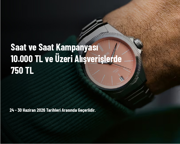 Saat ve Saat Kampanyası -  10.000 TL ve Üzeri Alışverişlerde 750 TL
