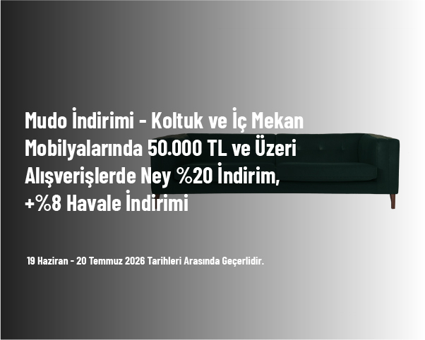 Mudo İndirimi - Koltuk ve İç Mekan Mobilyalarında 50.000 TL ve Üzeri Alışverişlerde Ney %20 İndirim, +%8 Havale İndirimi