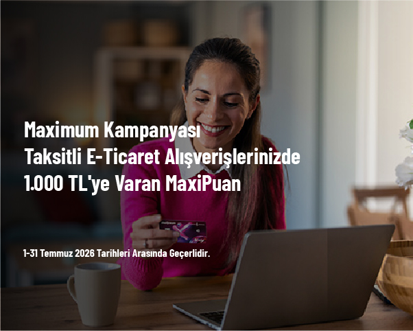 Maximum Kampanyası - Taksitli E-Ticaret Alışverişlerinizde 1.000 TL'ye Varan MaxiPuan