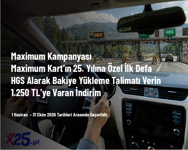 Maximum Kampanyası - Maximum Kart’ın 25. Yılına Özel İlk Defa HGS Alarak Bakiye Yükleme Talimatı Verin 1.250 TL’ye Varan İndirim