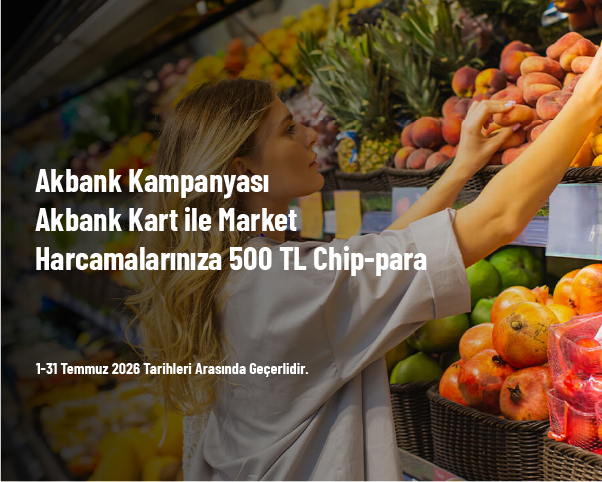 Akbank Kampanyası - Akbank Kart ile Market Harcamalarınıza 500 TL Chip-para