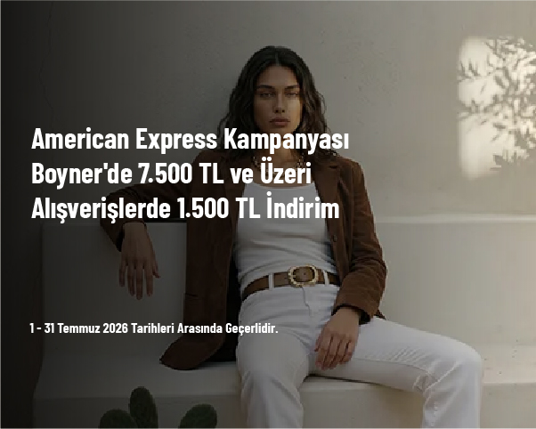 American Express Kampanyası - Boyner’de 7.500 TL ve Üzeri Alışverişlerde 1.500 TL İndirim