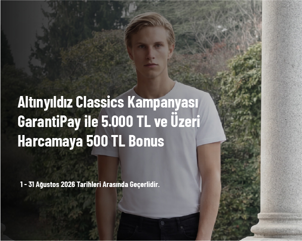 Altınyıldız Classics Kampanyası - GarantiPay ile 5.000 TL ve Üzeri Harcamaya 500 TL Bonus