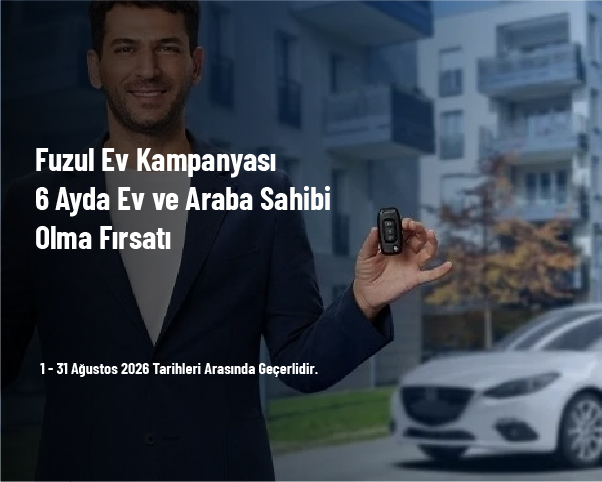 Fuzul Ev Kampanyası - 6 Ayda Ev ve Araba Sahibi Olma Fırsatı Fuzul Ev Kampanyası - 6 Ayda Ev ve Araba Sahibi Olma Fırsatı