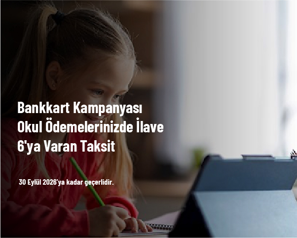 Bankkart Kampanyası - Okul Ödemelerinizde İlave 6'ya Varan Taksit