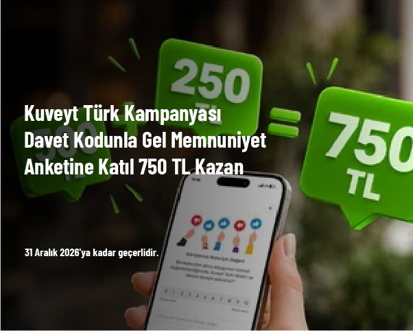 Kuveyt Türk Kampanyası - Davet Kodunla Gel Memnuniyet Anketine Katıl 750 TL Kazan