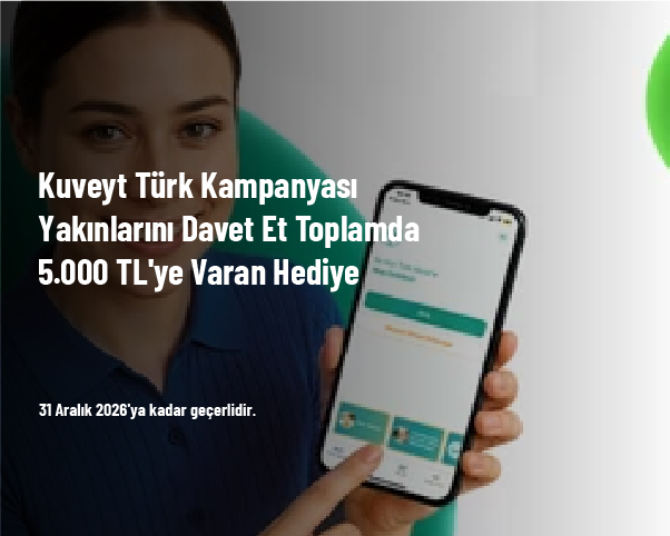 Kuveyt Türk Kampanyası - Yakınlarını Davet Et Toplamda 5.000 TL'ye Varan Hediye