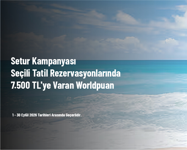 Setur Kampanyası - Seçili Tatil Rezervasyonlarında 7.500 TL'ye Varan Worldpuan Setur Kampanyası - Seçili Tatil Rezervasyonlarında 7.500 TL'ye Varan Worldpuan