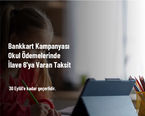 Bankkart Kampanyası - Okul Ödemelerinde İlave 6'ya Varan Taksit Bankkart Kampanyası - Okul Ödemelerinde İlave 6'ya Varan Taksit
