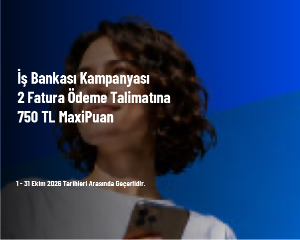 İş Bankası Kampanyası - 2 Fatura Ödeme Talimatına 750 TL MaxiPuan