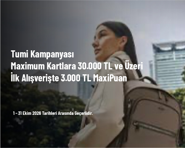 Tumi Kampanyası - Maximum Kartlara 30.000 TL ve Üzeri İlk Alışverişte 3.000 TL MaxiPuan