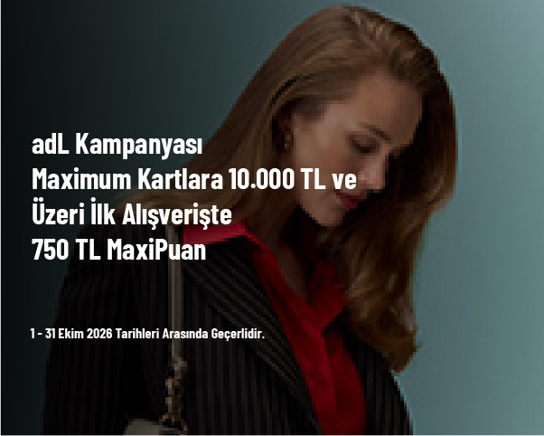 adL Kampanyası - Maximum Kartlara 10.000 TL ve Üzeri İlk Alışverişte 750 TL MaxiPuan